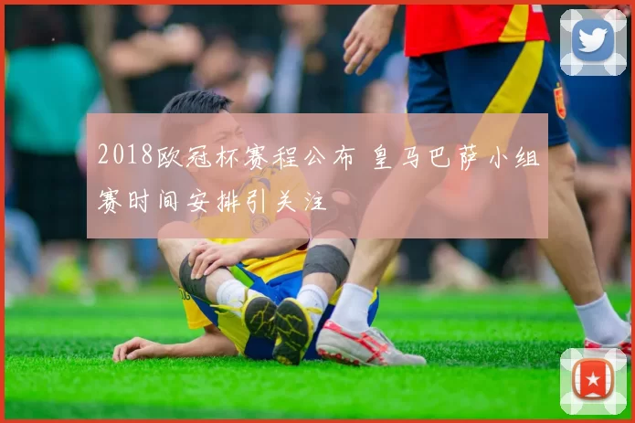 2018欧冠杯赛程公布 皇马巴萨小组赛时间安排引关注