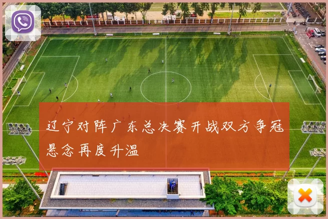 辽宁对阵广东总决赛开战双方争冠悬念再度升温