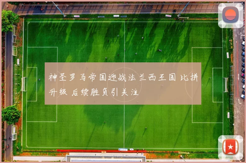 神圣罗马帝国迎战法兰西王国 比拼升级 后续胜负引关注