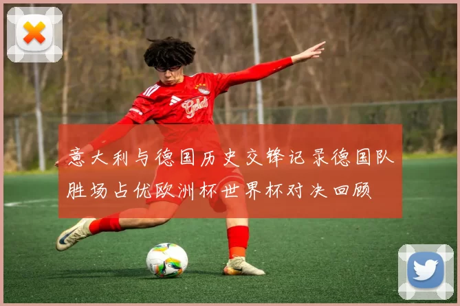 意大利与德国历史交锋记录德国队胜场占优欧洲杯世界杯对决回顾