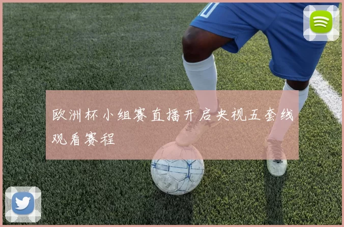 欧洲杯小组赛直播开启央视五套线观看赛程