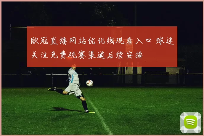 欧冠直播网站优化线观看入口 球迷关注免费观赛渠道后续安排