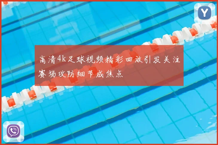 高清4k足球视频精彩回放引发关注赛场攻防细节成焦点