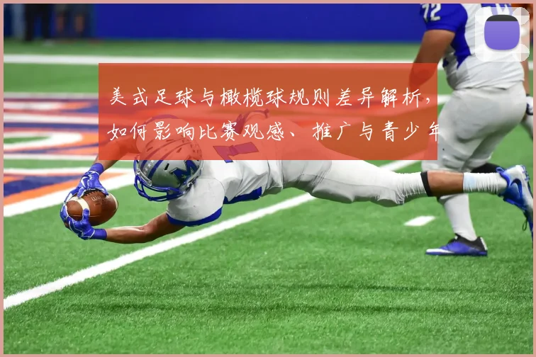 美式足球与橄榄球规则差异解析，如何影响比赛观感、推广与青少年参与