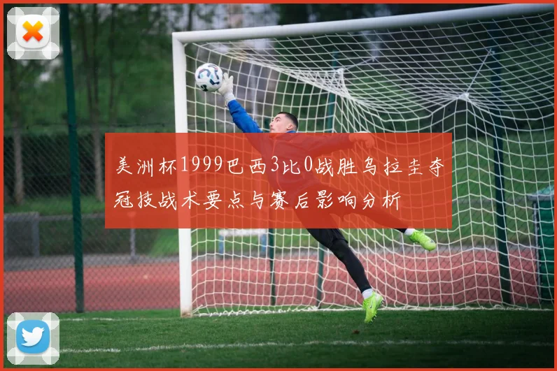 美洲杯1999巴西3比0战胜乌拉圭夺冠技战术要点与赛后影响分析