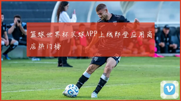 篮球世界杯买球APP上线即登应用商店热门榜