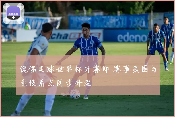 傀儡足球世界杯开赛即 赛事氛围与竞技看点同步升温