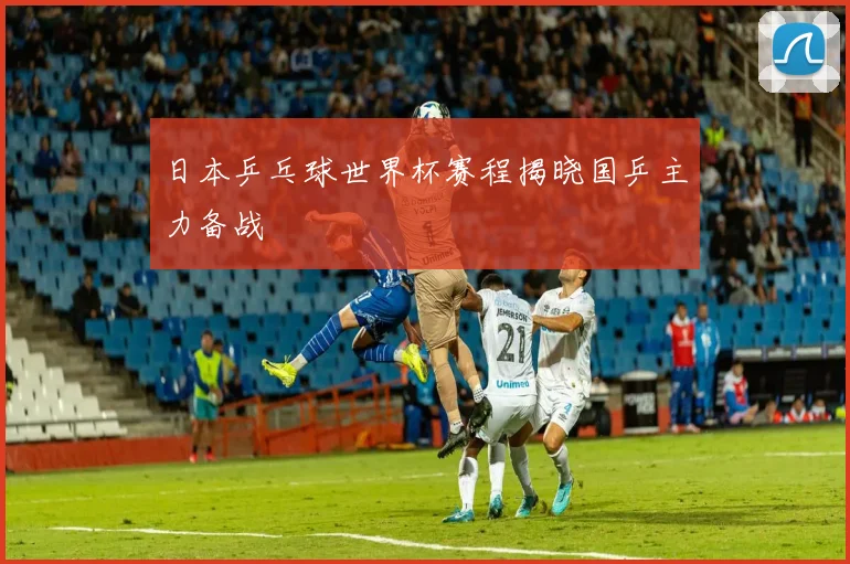 日本乒乓球世界杯赛程揭晓国乒主力备战