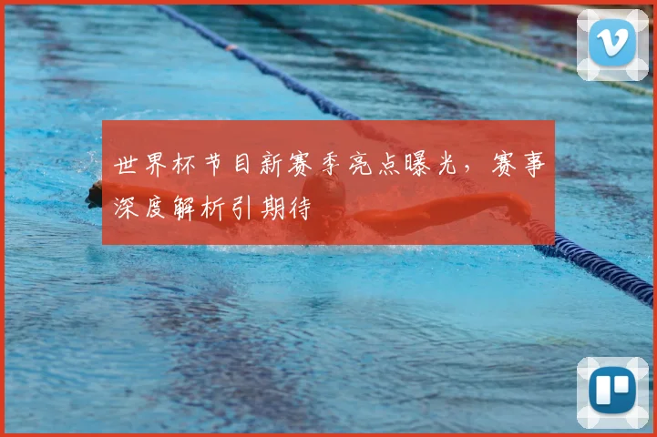 世界杯节目新赛季亮点曝光,赛事深度解析引期待