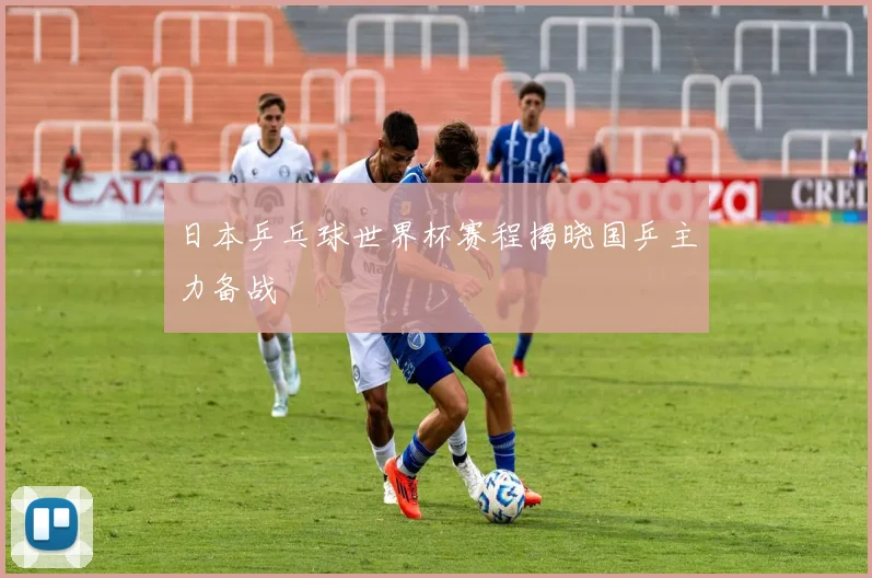 日本乒乓球世界杯赛程揭晓国乒主力备战
