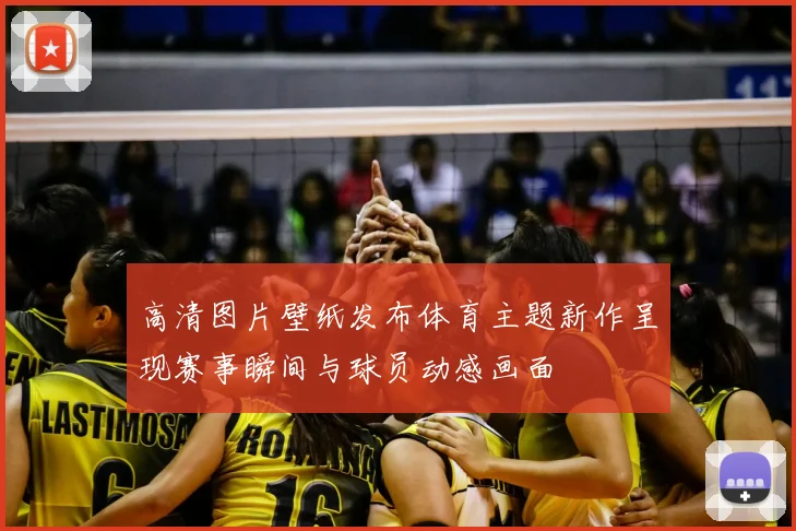 高清图片壁纸发布体育主题新作呈现赛事瞬间与球员动感画面