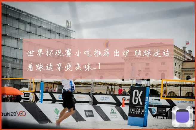 世界杯观赛小吃推荐出炉 助球迷边看球边享受美味_1