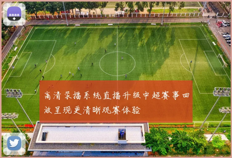 高清录播系统直播升级中超赛事回放呈现更清晰观赛体验