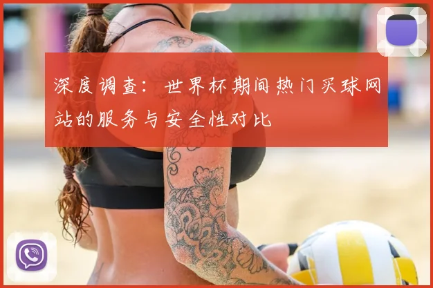 深度调查：世界杯期间热门买球网站的服务与安全性对比