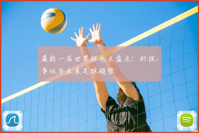 最新一届世界杯亮点盘点：科技、争议与未来足球趋势