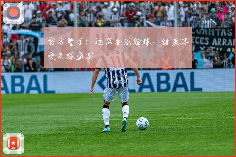 官方警示:远离非法赌球,健康享受足球盛宴