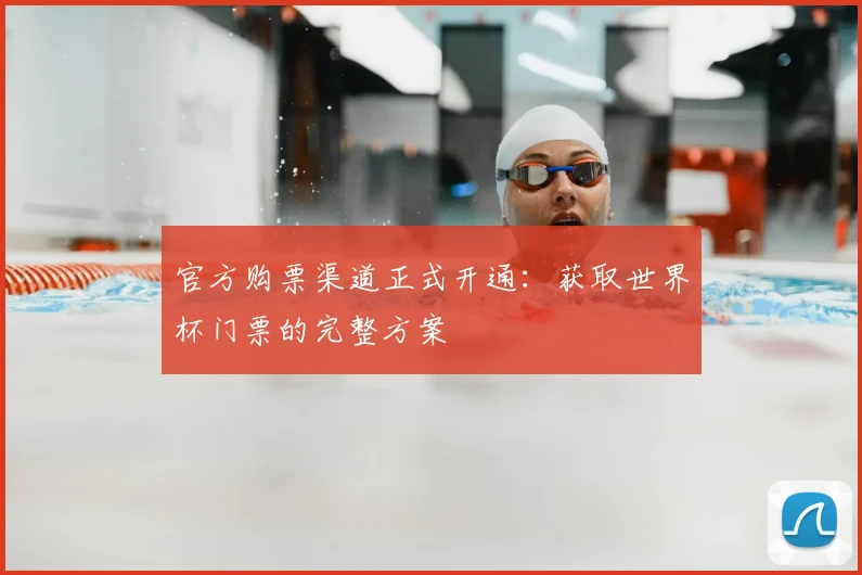 官方购票渠道正式开通:获取世界杯门票的完整方案