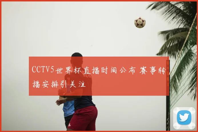 CCTV5世界杯直播时间公布 赛事转播安排引关注