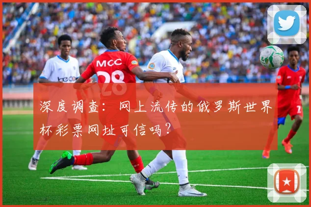 深度调查：网上流传的俄罗斯世界杯彩票网址可信吗？