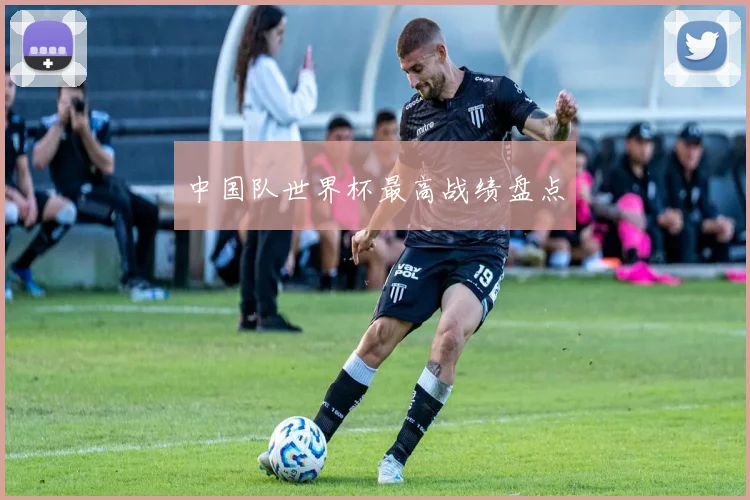 中国队世界杯最高战绩盘点