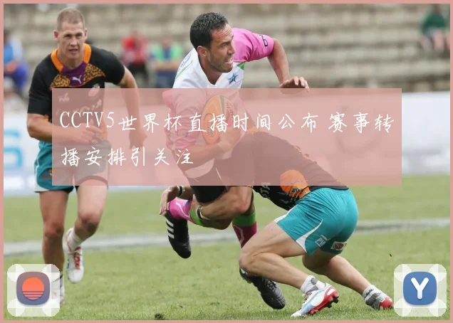 CCTV5世界杯直播时间公布 赛事转播安排引关注