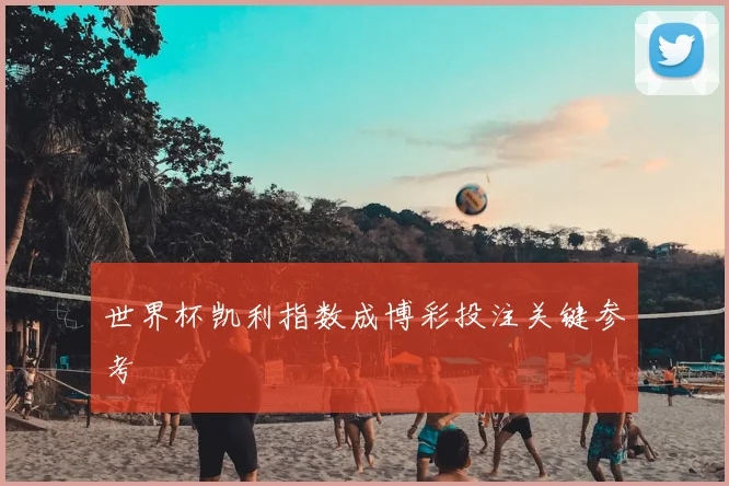 世界杯凯利指数成博彩投注关键参考