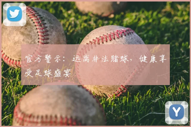 官方警示：远离非法赌球，健康享受足球盛宴